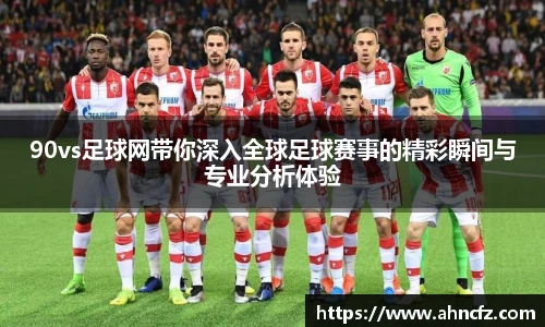 90vs足球网带你深入全球足球赛事的精彩瞬间与专业分析体验