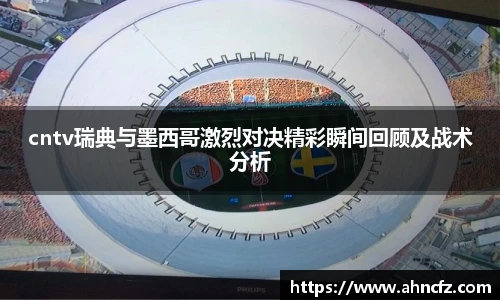 cntv瑞典与墨西哥激烈对决精彩瞬间回顾及战术分析